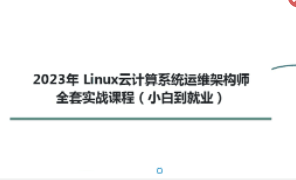 2023Linux云计算系统运维架构师全套实战课程（小白到就业）