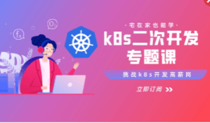 kubernetes源码二次开发系列专题课(一到三)，玩转高阶K8s开发 |价值1098